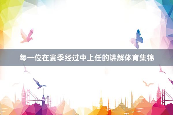 每一位在赛季经过中上任的讲解体育集锦