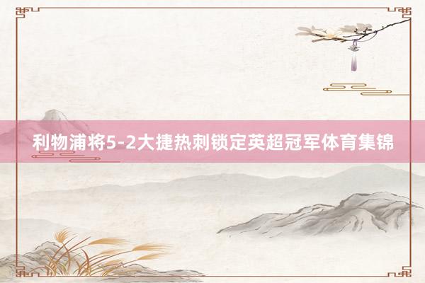 利物浦将5-2大捷热刺锁定英超冠军体育集锦