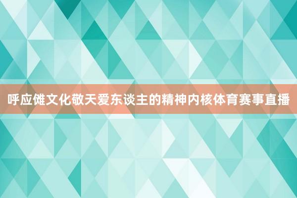 呼应傩文化敬天爱东谈主的精神内核体育赛事直播