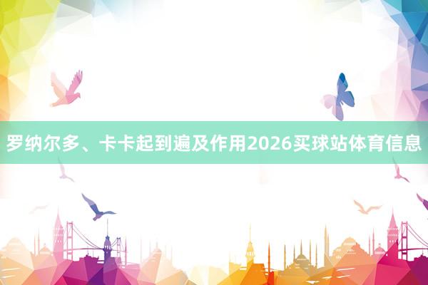 罗纳尔多、卡卡起到遍及作用2026买球站体育信息
