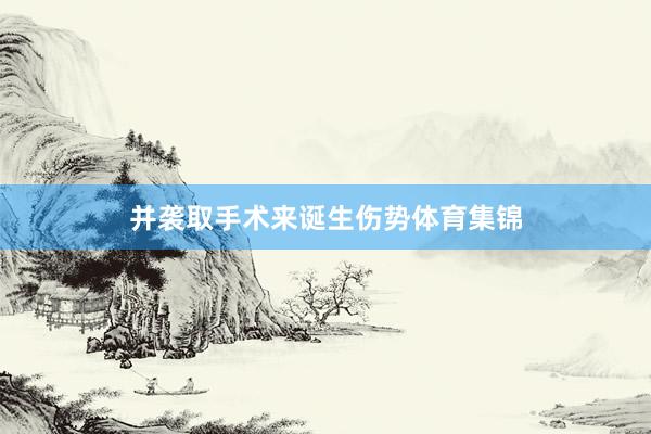 并袭取手术来诞生伤势体育集锦