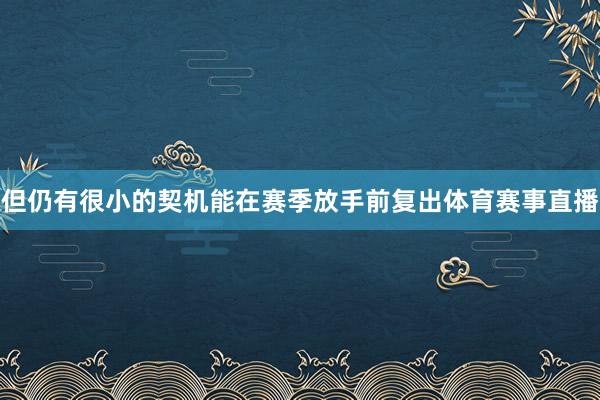 但仍有很小的契机能在赛季放手前复出体育赛事直播
