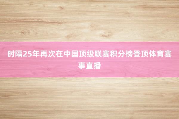 时隔25年再次在中国顶级联赛积分榜登顶体育赛事直播