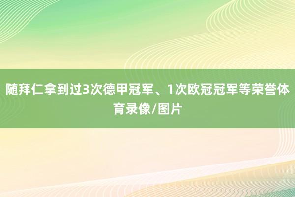 随拜仁拿到过3次德甲冠军、1次欧冠冠军等荣誉体育录像/图片