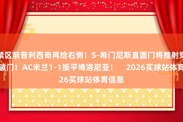 禁区前普利西奇再给右侧！S-希门尼斯直面门将推射穿小门破门！AC米兰1-1扳平博洛尼亚！    2026买球站体育信息
