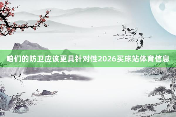 咱们的防卫应该更具针对性2026买球站体育信息