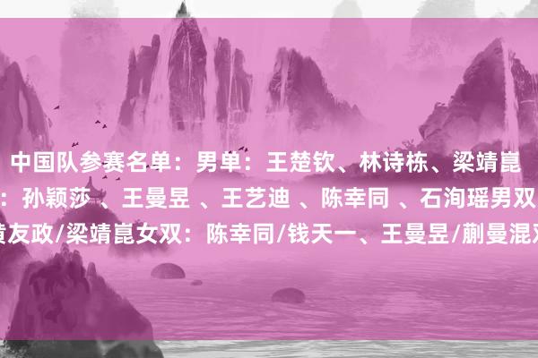 中国队参赛名单：男单：王楚钦、林诗栋、梁靖崑 、林高远 、薛飞女单：孙颖莎 、王曼昱 、王艺迪 、陈幸同 、石洵瑶男双：林诗栋/林高远、黄友政/梁靖崑女双：陈幸同/钱天一、王曼昱/蒯曼混双：王楚钦/孙颖莎、林诗栋/蒯曼为中国乒乓球队加油！视频着手：WTT天下乒联体育集锦