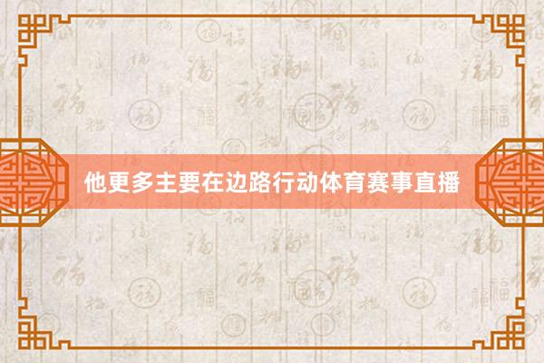 他更多主要在边路行动体育赛事直播