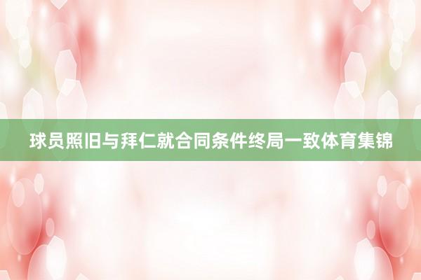 球员照旧与拜仁就合同条件终局一致体育集锦