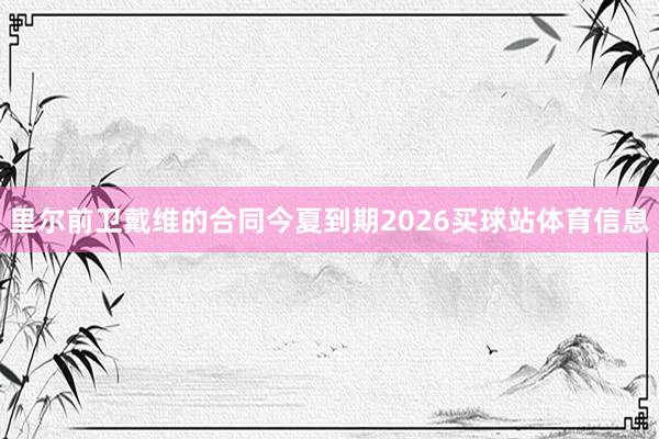 里尔前卫戴维的合同今夏到期2026买球站体育信息