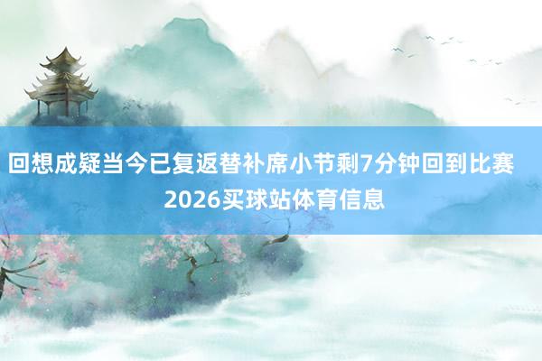 回想成疑当今已复返替补席小节剩7分钟回到比赛    2026买球站体育信息