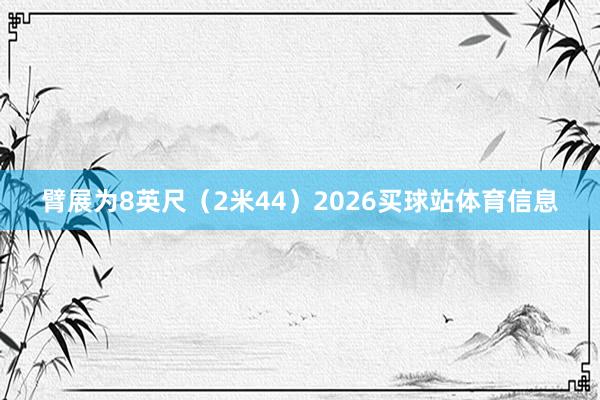 臂展为8英尺（2米44）2026买球站体育信息