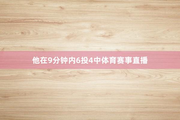 他在9分钟内6投4中体育赛事直播