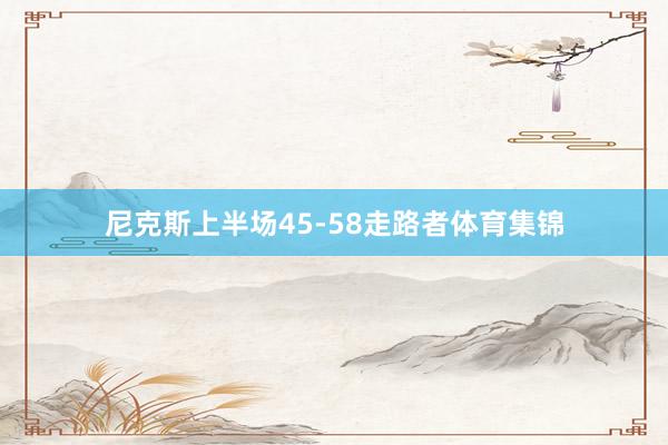 尼克斯上半场45-58走路者体育集锦