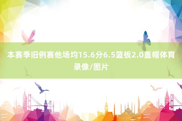 本赛季旧例赛他场均15.6分6.5篮板2.0盖帽体育录像/图片