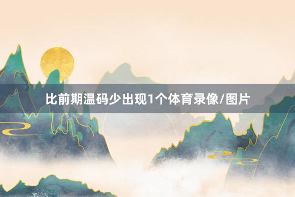 比前期温码少出现1个体育录像/图片
