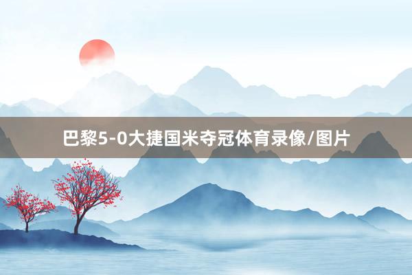 巴黎5-0大捷国米夺冠体育录像/图片