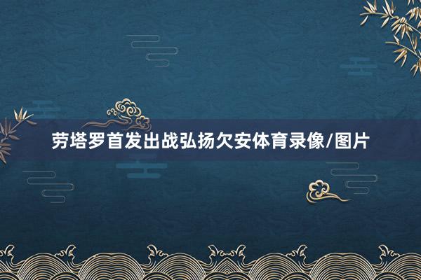 劳塔罗首发出战弘扬欠安体育录像/图片