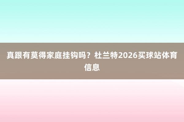 真跟有莫得家庭挂钩吗？杜兰特2026买球站体育信息