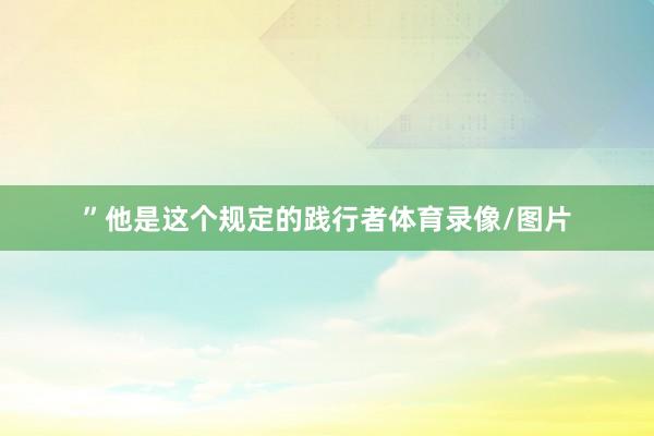 ”他是这个规定的践行者体育录像/图片