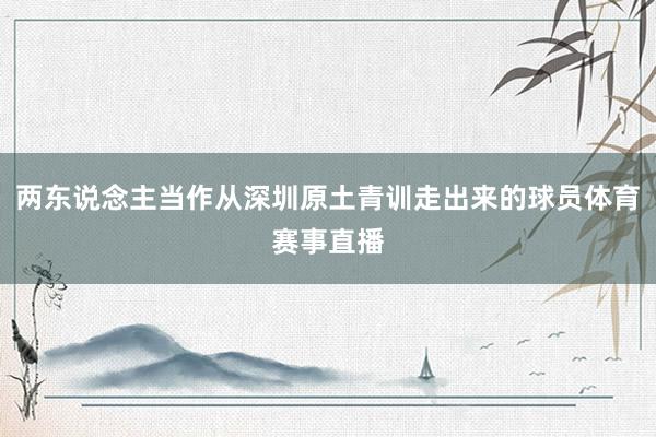 两东说念主当作从深圳原土青训走出来的球员体育赛事直播
