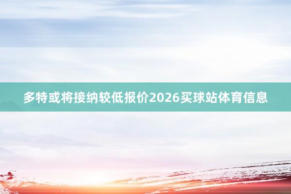 多特或将接纳较低报价2026买球站体育信息