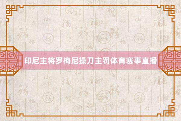 印尼主将罗梅尼操刀主罚体育赛事直播