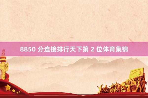 8850 分连接排行天下第 2 位体育集锦