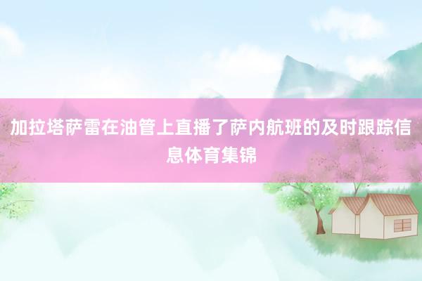 加拉塔萨雷在油管上直播了萨内航班的及时跟踪信息体育集锦