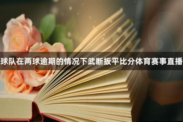 球队在两球逾期的情况下武断扳平比分体育赛事直播