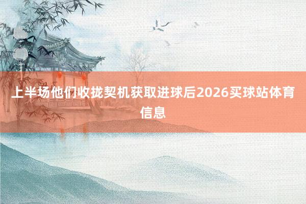 上半场他们收拢契机获取进球后2026买球站体育信息