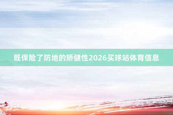 既保险了防地的矫健性2026买球站体育信息