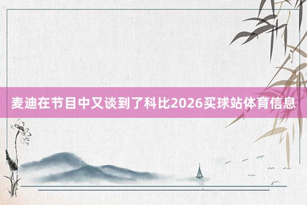 麦迪在节目中又谈到了科比2026买球站体育信息