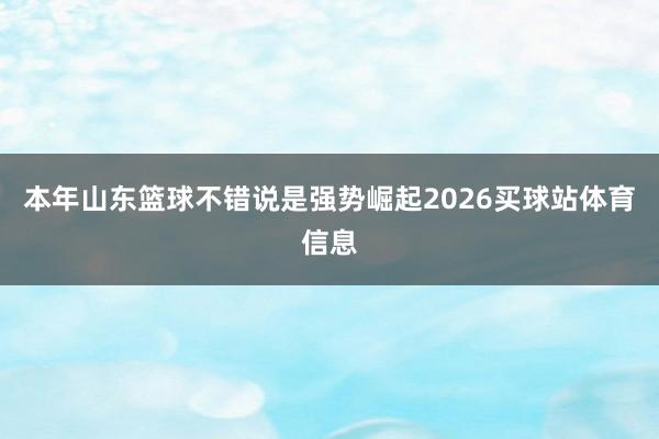 本年山东篮球不错说是强势崛起2026买球站体育信息