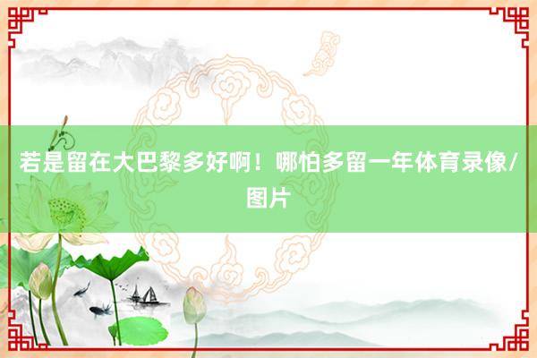 若是留在大巴黎多好啊！哪怕多留一年体育录像/图片