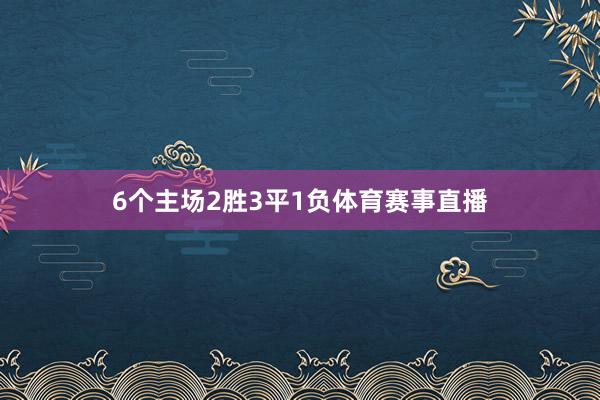 6个主场2胜3平1负体育赛事直播