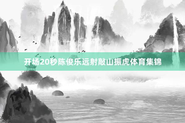 开场20秒陈俊乐远射敲山振虎体育集锦