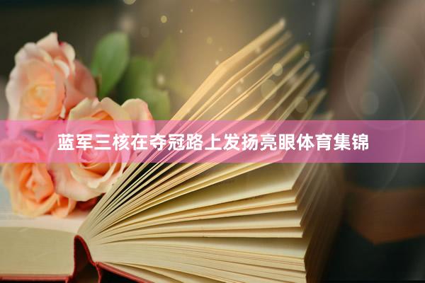 蓝军三核在夺冠路上发扬亮眼体育集锦