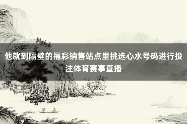 他就到隔壁的福彩销售站点里挑选心水号码进行投注体育赛事直播