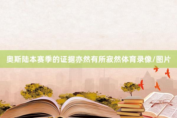 奥斯陆本赛季的证据亦然有所寂然体育录像/图片