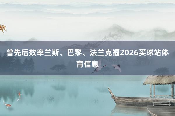 曾先后效率兰斯、巴黎、法兰克福2026买球站体育信息