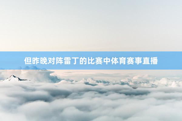 但昨晚对阵雷丁的比赛中体育赛事直播