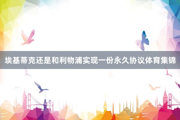 埃基蒂克还是和利物浦实现一份永久协议体育集锦