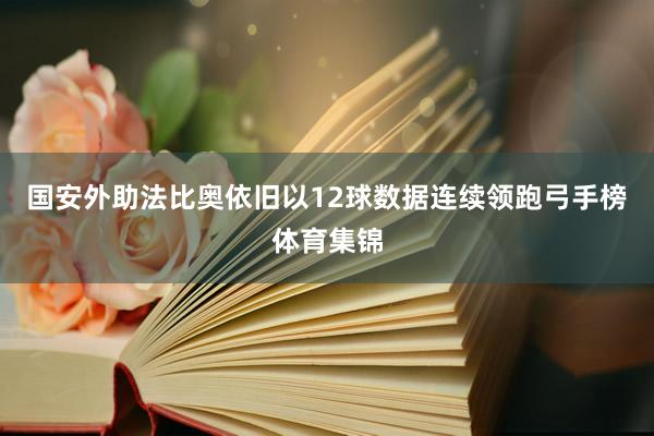 国安外助法比奥依旧以12球数据连续领跑弓手榜体育集锦
