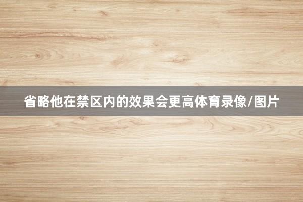 省略他在禁区内的效果会更高体育录像/图片