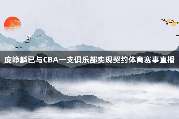 庞峥麟已与CBA一支俱乐部实现契约体育赛事直播