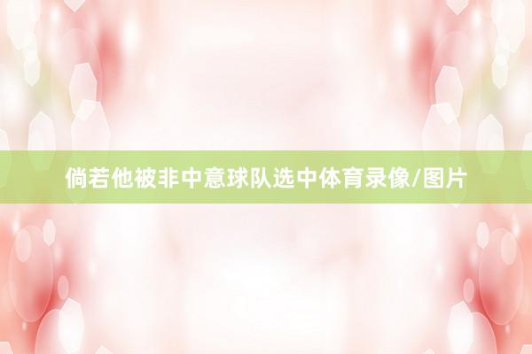 倘若他被非中意球队选中体育录像/图片
