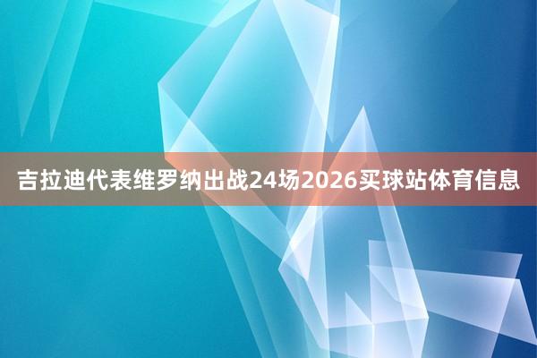 吉拉迪代表维罗纳出战24场2026买球站体育信息