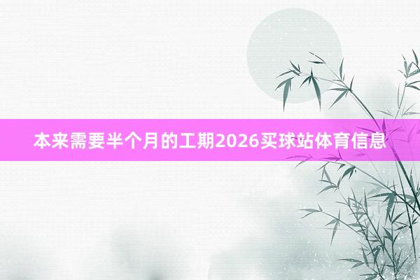 本来需要半个月的工期2026买球站体育信息