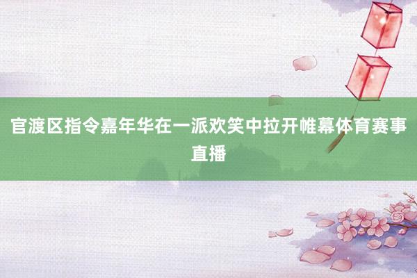 官渡区指令嘉年华在一派欢笑中拉开帷幕体育赛事直播